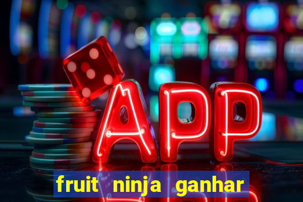 fruit ninja ganhar dinheiro sem depositar