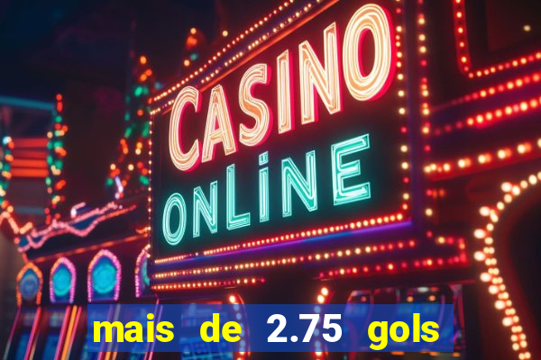 mais de 2.75 gols o que significa