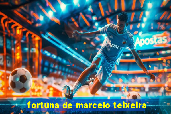 fortuna de marcelo teixeira