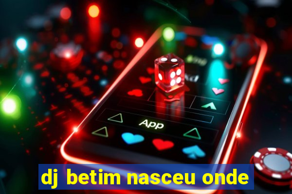 dj betim nasceu onde