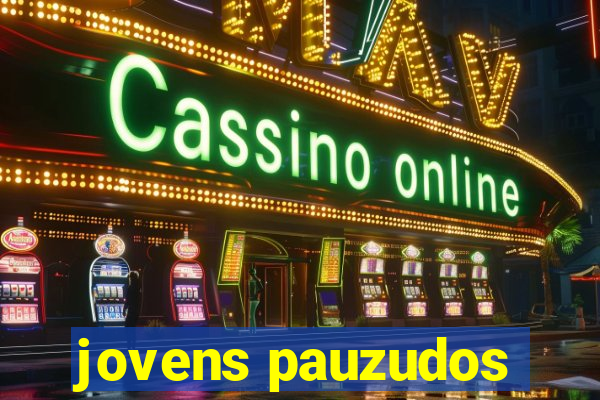 jovens pauzudos