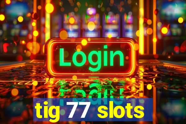 tig 77 slots