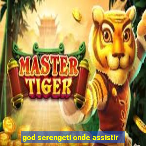 god serengeti onde assistir