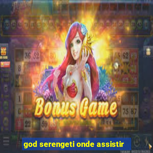 god serengeti onde assistir