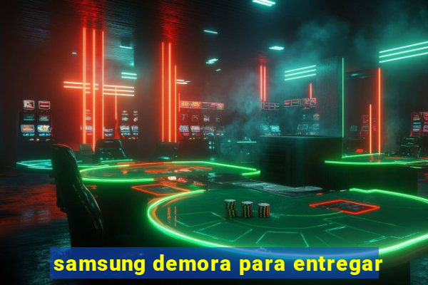 samsung demora para entregar