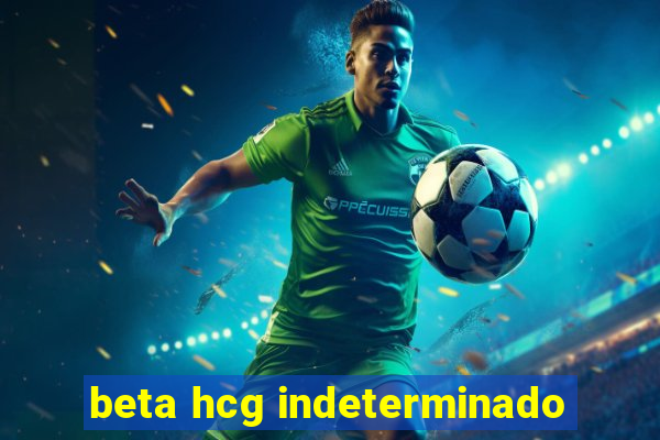 beta hcg indeterminado