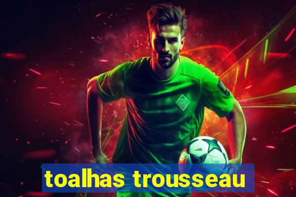 toalhas trousseau