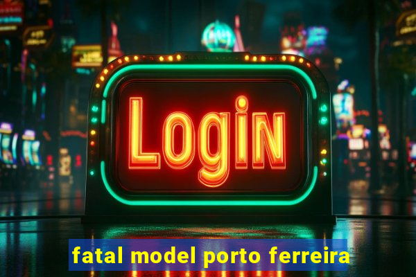 fatal model porto ferreira