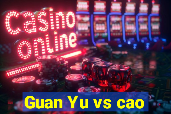 Guan Yu vs cao