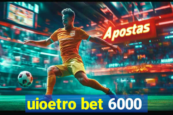 uioetro bet 6000