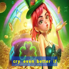 cry even better if you beg pt br