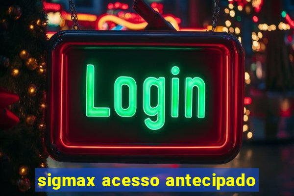 sigmax acesso antecipado