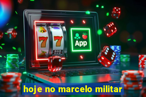 hoje no marcelo militar
