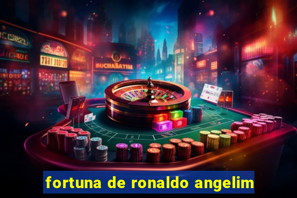 fortuna de ronaldo angelim