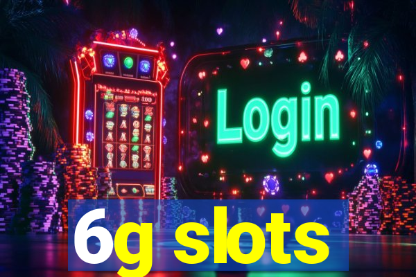 6g slots