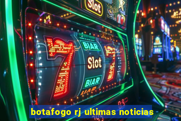 botafogo rj ultimas noticias