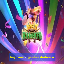big time - ganhei dinheiro