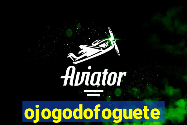 ojogodofoguete
