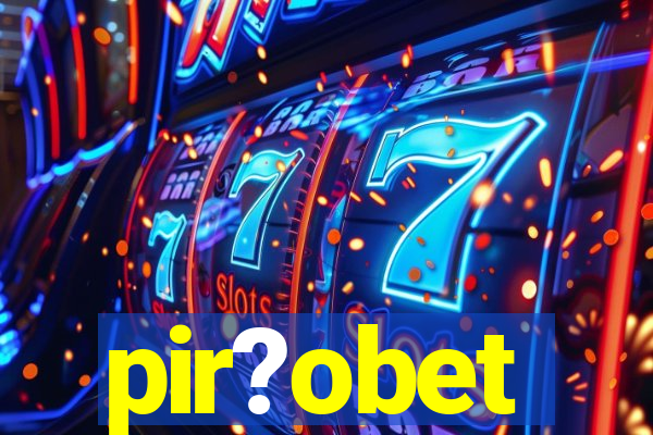 pir?obet