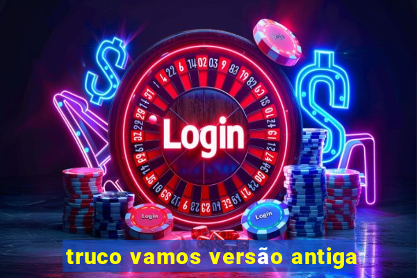 truco vamos versão antiga