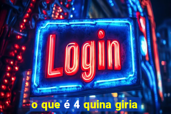 o que é 4 quina giria
