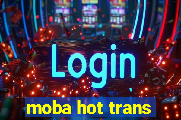 moba hot trans