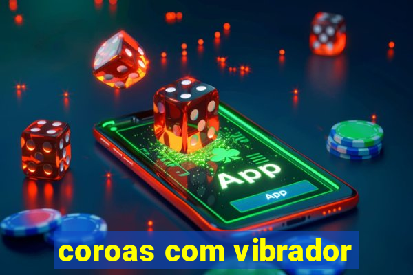 coroas com vibrador