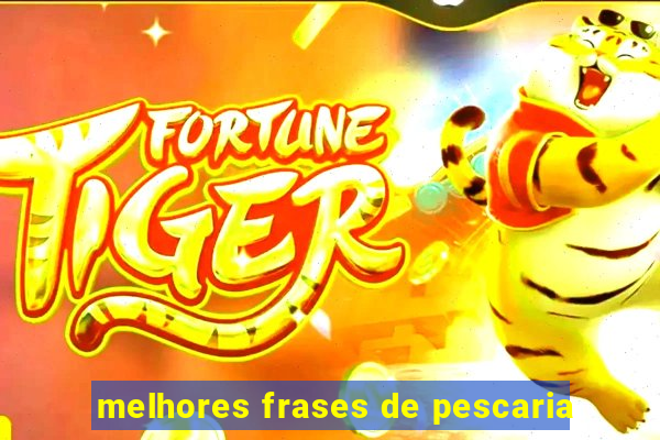 melhores frases de pescaria