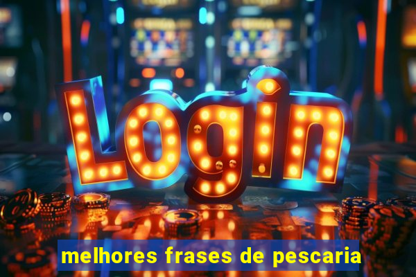 melhores frases de pescaria