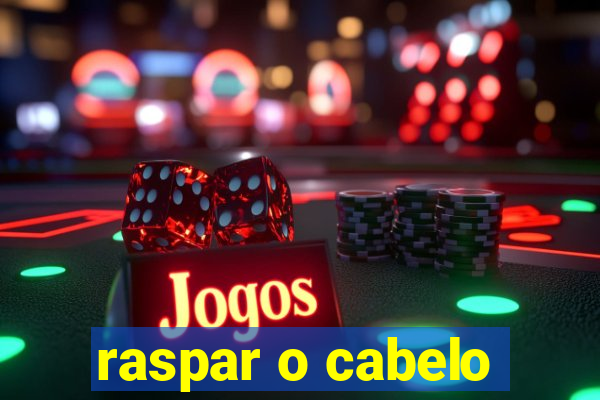 raspar o cabelo