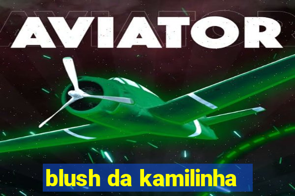 blush da kamilinha