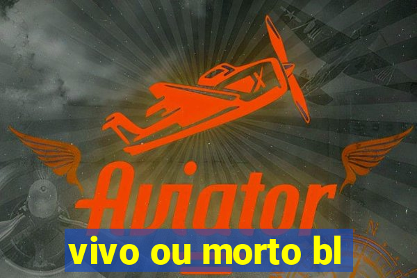 vivo ou morto bl