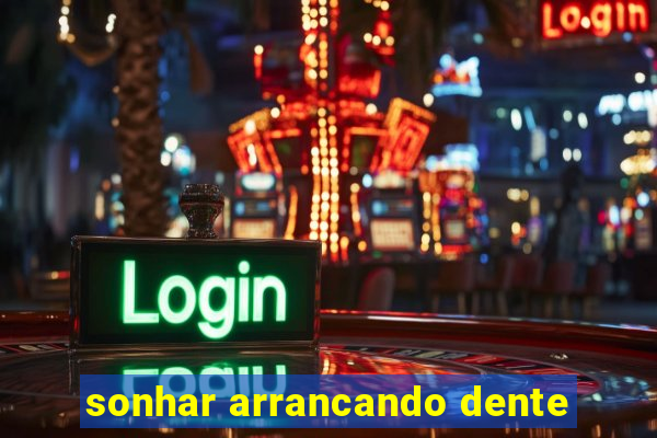 sonhar arrancando dente