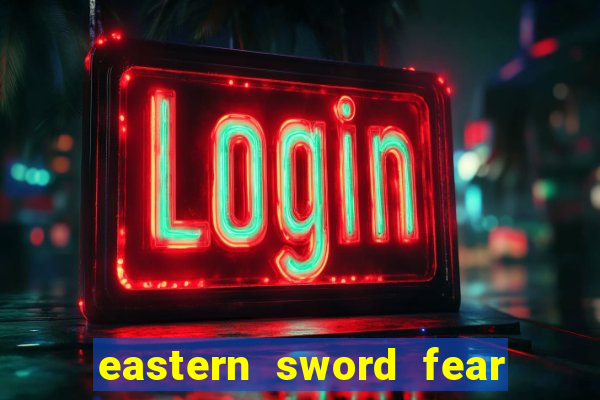 eastern sword fear and hunger