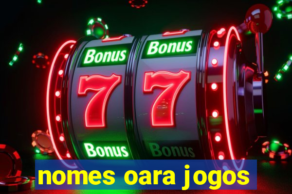 nomes oara jogos