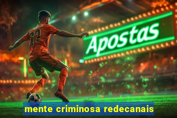 mente criminosa redecanais