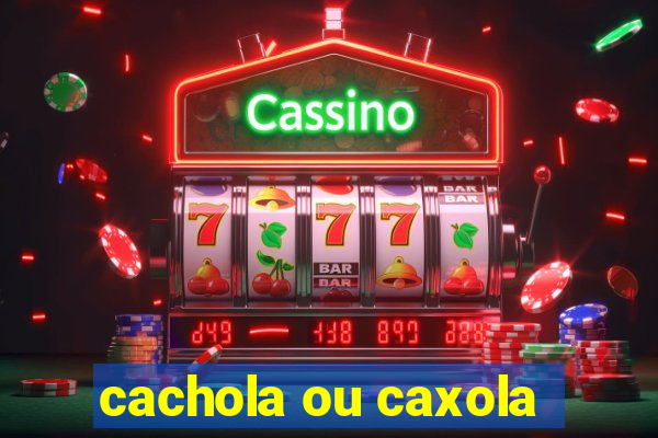 cachola ou caxola