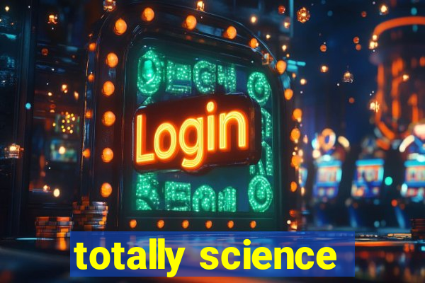 totally science