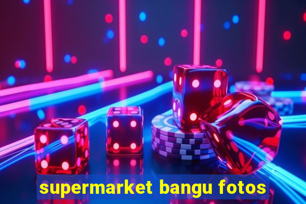supermarket bangu fotos