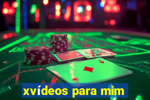 xvídeos para mim