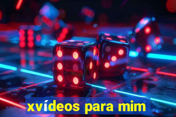 xvídeos para mim