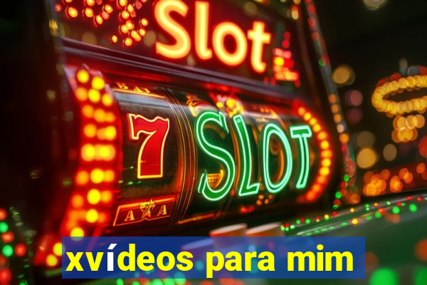 xvídeos para mim