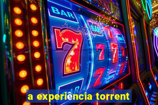 a experiência torrent