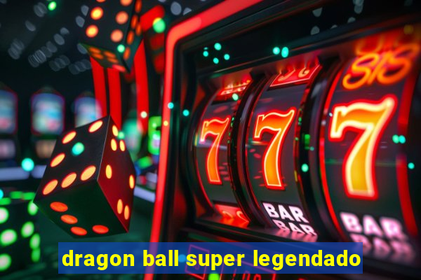 dragon ball super legendado