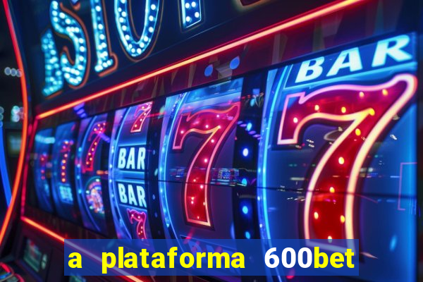 a plataforma 600bet é confiável