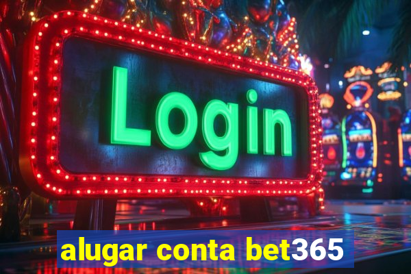 alugar conta bet365