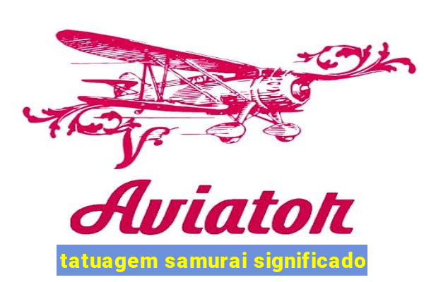 tatuagem samurai significado