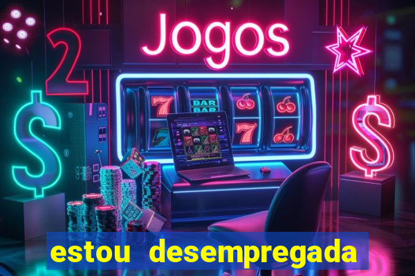 estou desempregada o que fazer para ganhar dinheiro