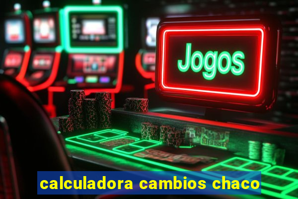 calculadora cambios chaco