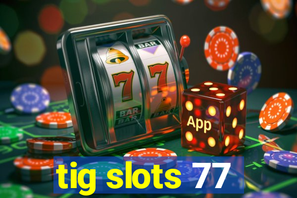 tig slots 77